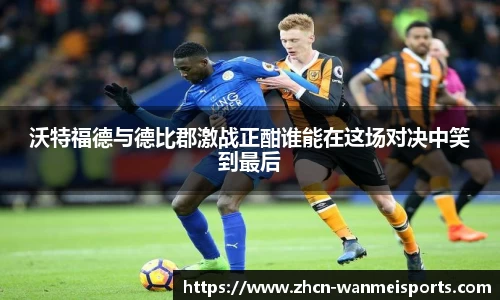 沃特福德与德比郡激战正酣谁能在这场对决中笑到最后